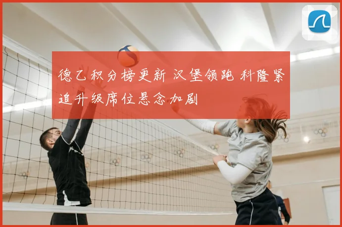 德乙积分榜更新 汉堡领跑 科隆紧追升级席位悬念加剧