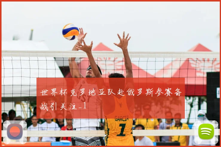 世界杯克罗地亚队赴俄罗斯参赛备战引关注_1