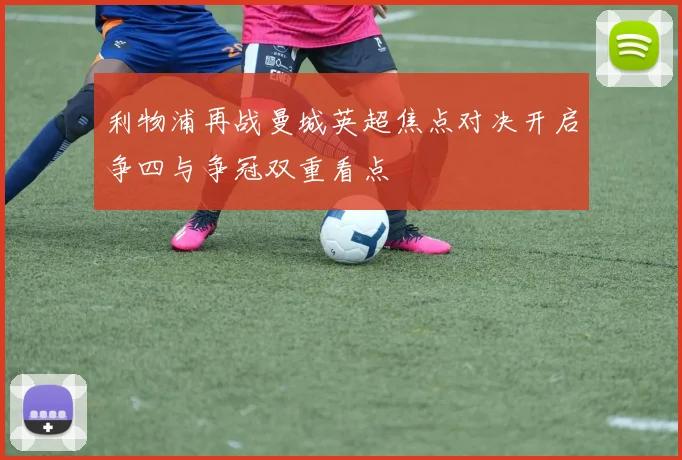利物浦再战曼城英超焦点对决开启争四与争冠双重看点