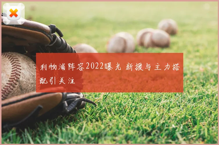 利物浦阵容2022曝光 新援与主力搭配引关注