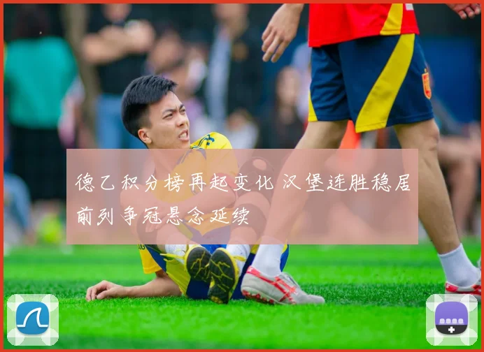 德乙积分榜再起变化 汉堡连胜稳居前列争冠悬念延续