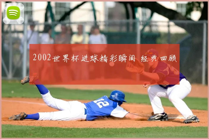 2002世界杯进球精彩瞬间 经典回顾