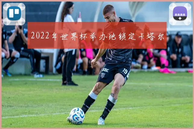 2022年世界杯举办地锁定卡塔尔