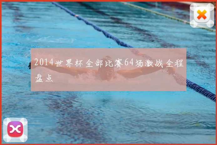 2014世界杯全部比赛64场激战全程盘点
