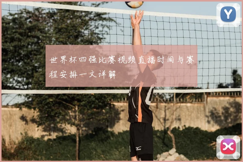 世界杯四强比赛视频直播时间与赛程安排一文详解