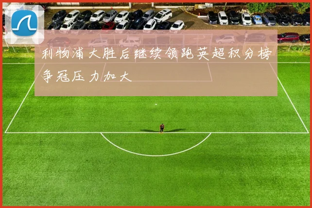 利物浦大胜后继续领跑英超积分榜争冠压力加大