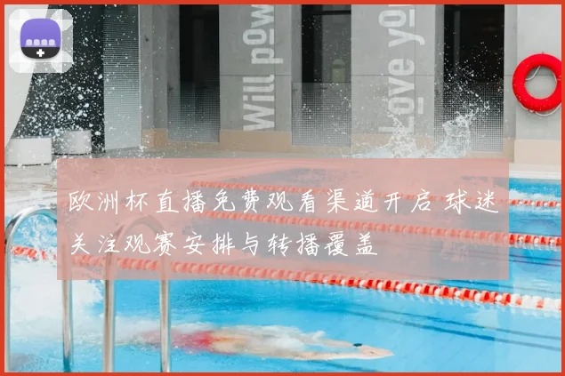 欧洲杯直播免费观看渠道开启 球迷关注观赛安排与转播覆盖