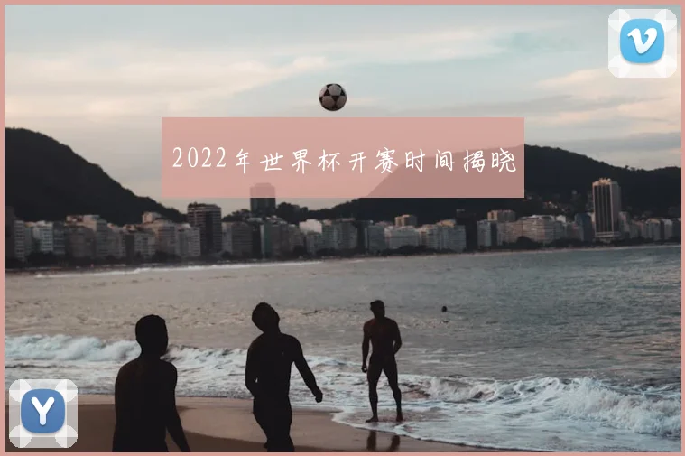 2022年世界杯开赛时间揭晓