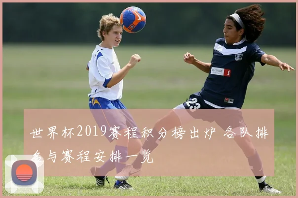 世界杯2019赛程积分榜出炉 各队排名与赛程安排一览