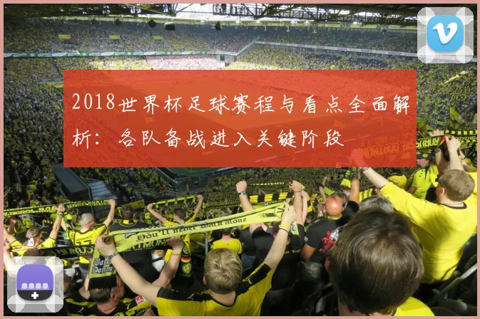 2018世界杯足球赛程与看点全面解析：各队备战进入关键阶段