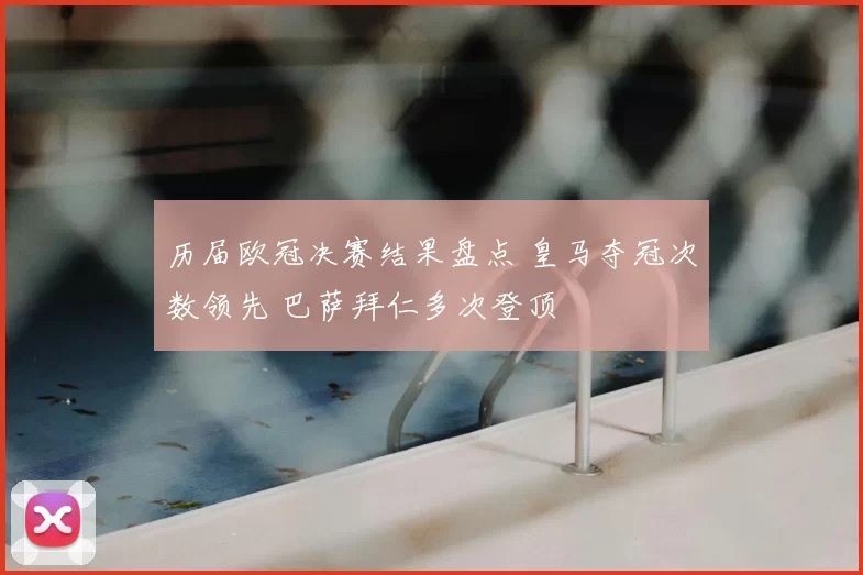 历届欧冠决赛结果盘点 皇马夺冠次数领先 巴萨拜仁多次登顶
