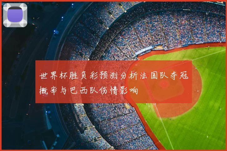 世界杯胜负彩预测分析法国队夺冠概率与巴西队伤情影响