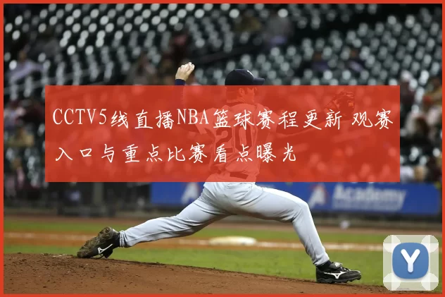 CCTV5线直播NBA篮球赛程更新 观赛入口与重点比赛看点曝光