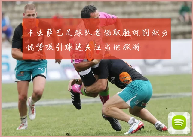 卡法萨巴足球队客场取胜巩固积分优势吸引球迷关注当地旅游