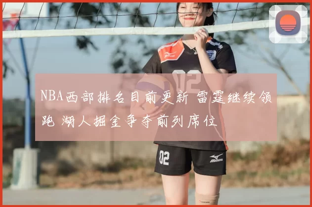 NBA西部排名目前更新 雷霆继续领跑 湖人掘金争夺前列席位