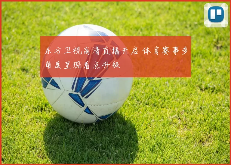 东方卫视高清直播开启 体育赛事多角度呈现看点升级