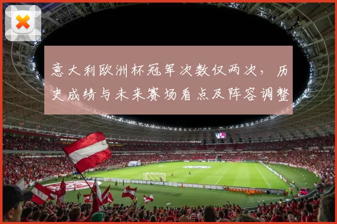 意大利欧洲杯冠军次数仅两次,历史成绩与未来赛场看点及阵容调整影响