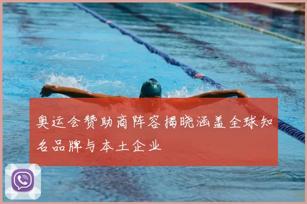 奥运会赞助商阵容揭晓涵盖全球知名品牌与本土企业