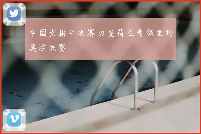 中国女排半决赛力克荷兰晋级里约奥运决赛