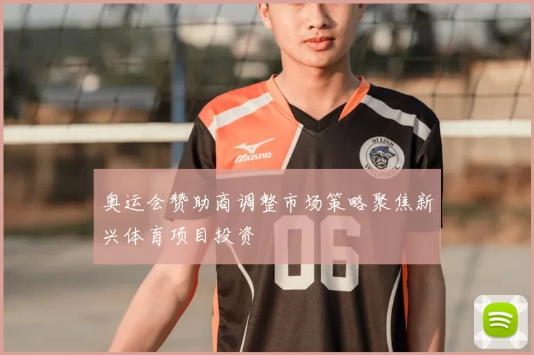 奥运会赞助商调整市场策略聚焦新兴体育项目投资