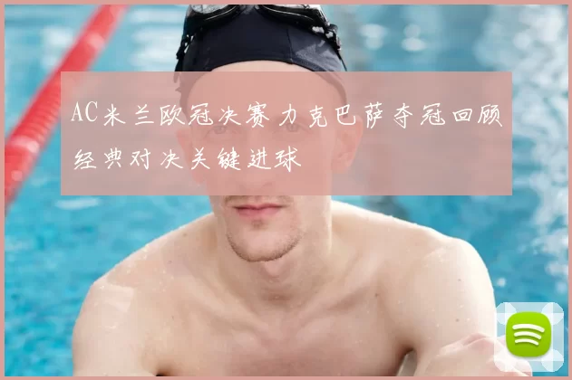 AC米兰欧冠决赛力克巴萨夺冠回顾经典对决关键进球
