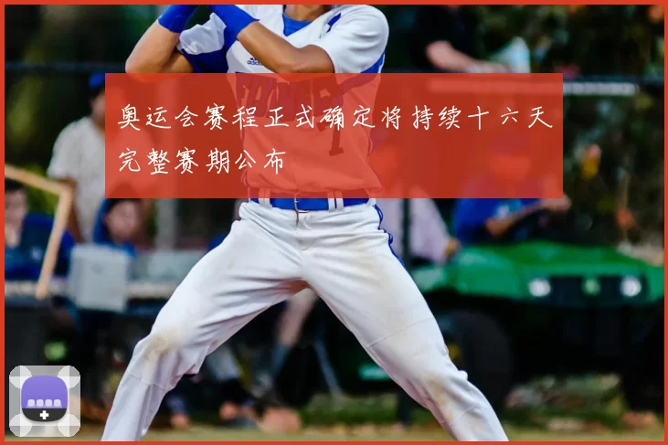 奥运会赛程正式确定将持续十六天完整赛期公布