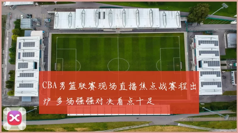 CBA男篮联赛现场直播焦点战赛程出炉 多场强强对决看点十足