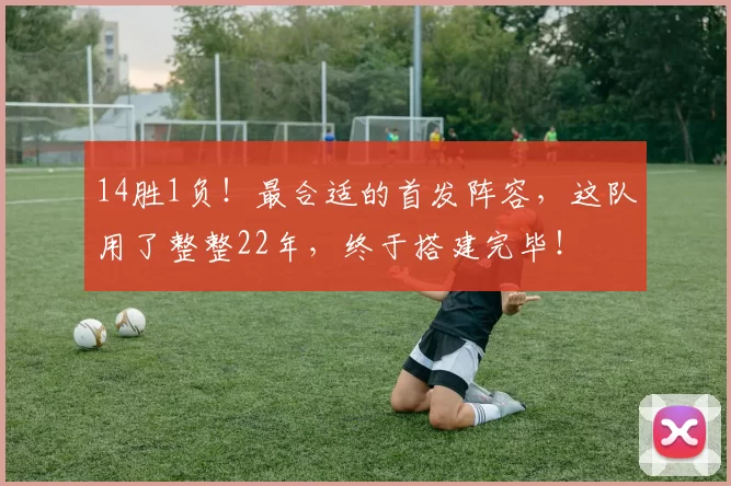 14胜1负！最合适的首发阵容，这队用了整整22年，终于搭建完毕！