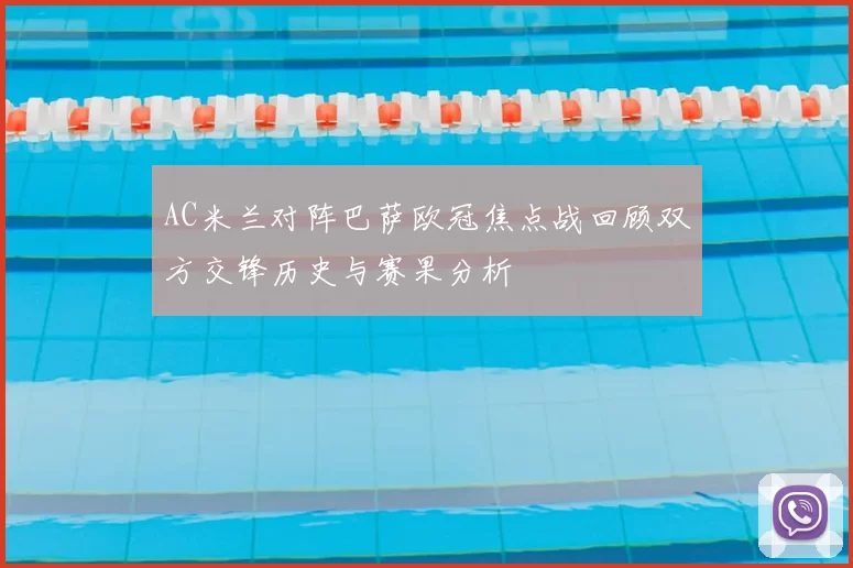 AC米兰对阵巴萨欧冠焦点战回顾双方交锋历史与赛果分析