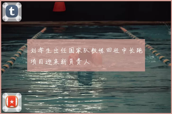 刘孝生出任国家队教练田径中长跑项目迎来新负责人