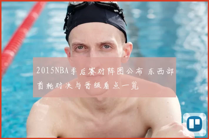 2015NBA季后赛对阵图公布 东西部首轮对决与晋级看点一览