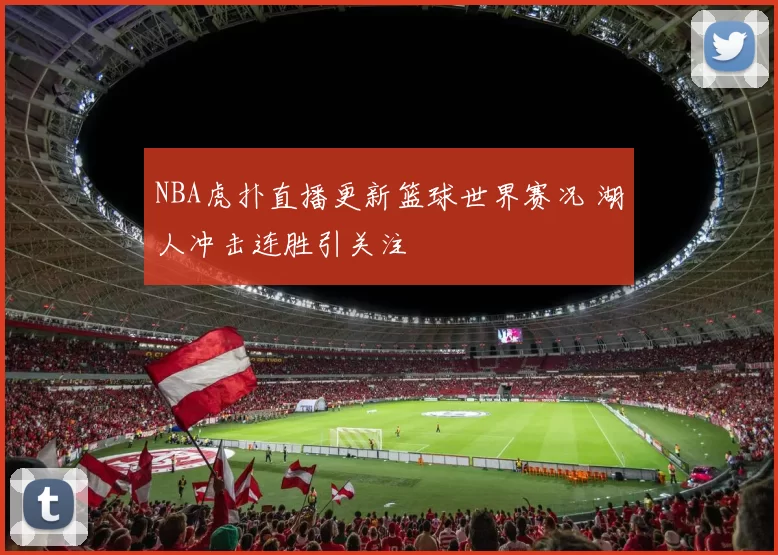 NBA虎扑直播更新篮球世界赛况 湖人冲击连胜引关注