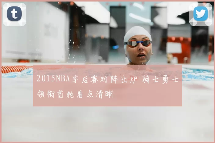 2015NBA季后赛对阵出炉 骑士勇士领衔首轮看点清晰