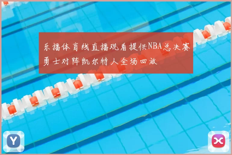 乐播体育线直播观看提供NBA总决赛勇士对阵凯尔特人全场回放