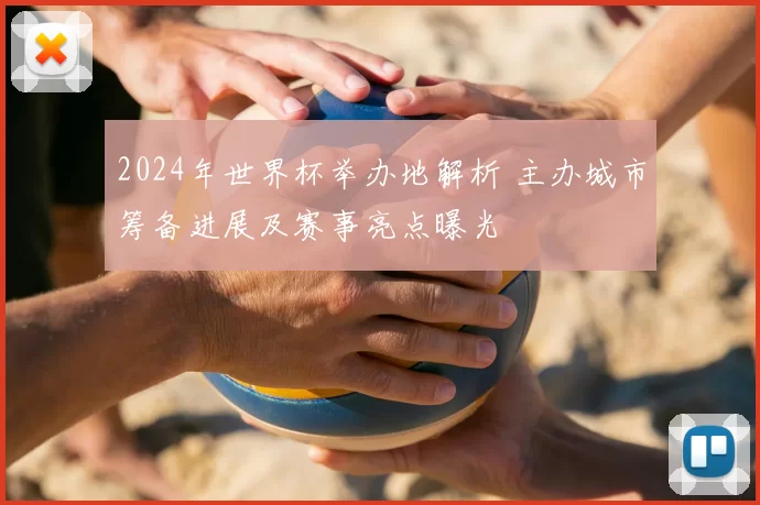 2024年世界杯举办地解析 主办城市筹备进展及赛事亮点曝光