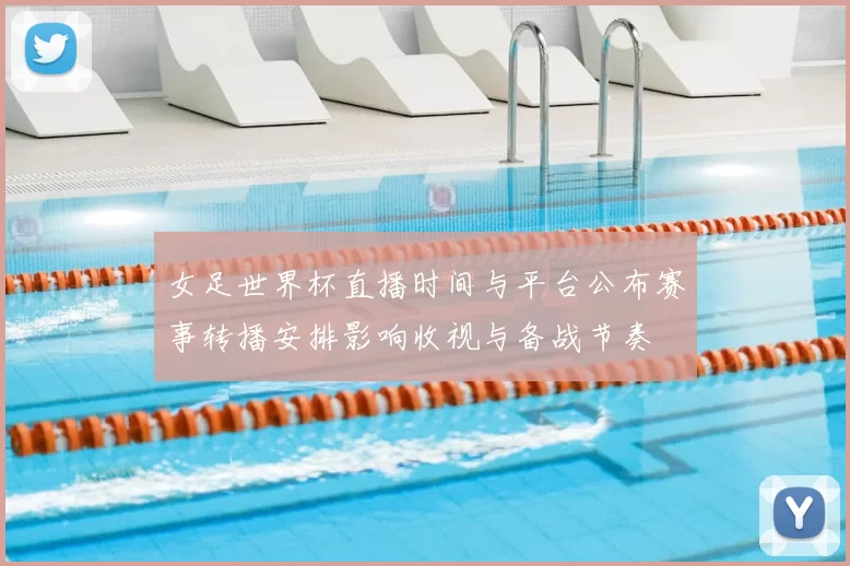 女足世界杯直播时间与平台公布赛事转播安排影响收视与备战节奏