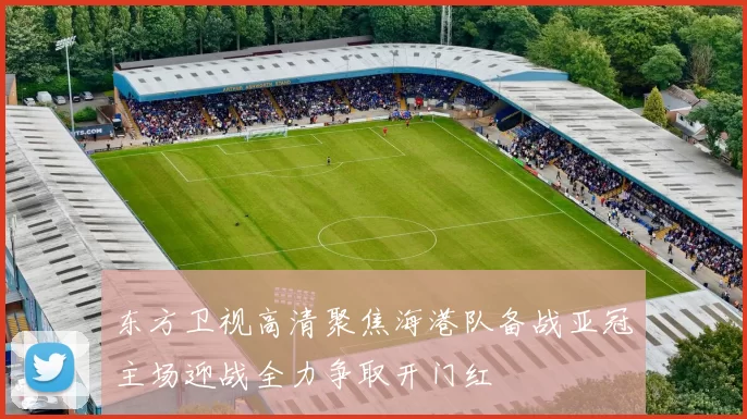 东方卫视高清聚焦海港队备战亚冠主场迎战全力争取开门红